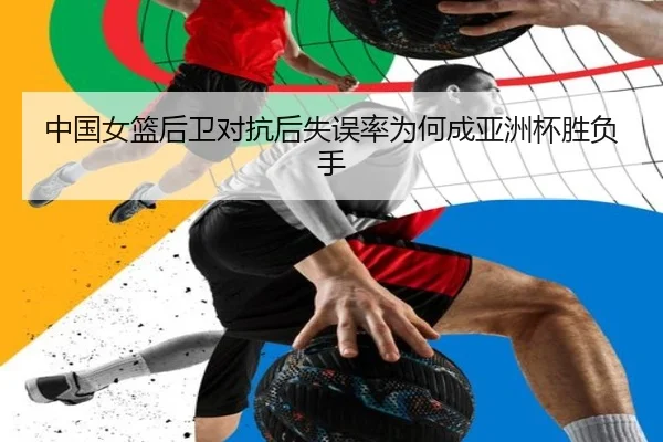 中国女篮后卫对抗后失误率为何成亚洲杯胜负手